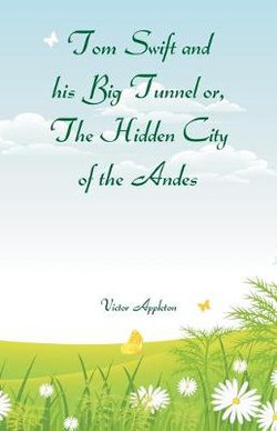 Tom Swift and his Big Tunnel or, The Hidden City of the Andes Tom Swift and his Big Tunnel or, The Hidden City of the Andes