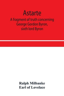 Astarte; a fragment of truth concerning George Gordon Byron, sixth lord Byron Astarte; a fragment of truth concerning George Gordon Byron, sixth lord Byron