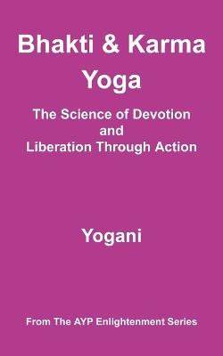 Bhakti and Karma Yoga - The Science of Devotion and Liberation Through Action Bhakti and Karma Yoga - The Science of Devotion and Liberation Through Action