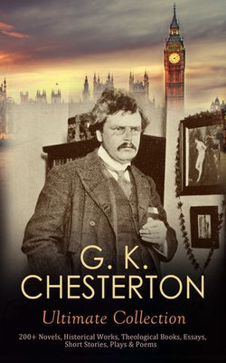 G. K. CHESTERTON Ultimate Collection: 200+ Novels, Historical Works, Theological Books, Essays, Short Stories, Plays & Poems G. K. CHESTERTON Ultimate Collection: 200+ Novels, Historical Works, Theological Books, Essays, Short Stories, Plays & Poems