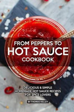 From Peppers to Hot Sauce Cookbook From Peppers to Hot Sauce Cookbook