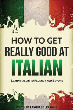 How to Get Really Good at Italian How to Get Really Good at Italian
