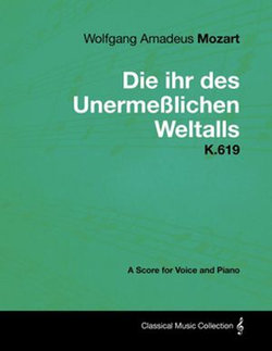 Wolfgang Amadeus Mozart - Die ihr des Unermeßlichen Weltalls - K.619 - A Score for Voice and Piano Wolfgang Amadeus Mozart - Die ihr des Unermeßlichen Weltalls - K.619 - A Score for Voice and Piano