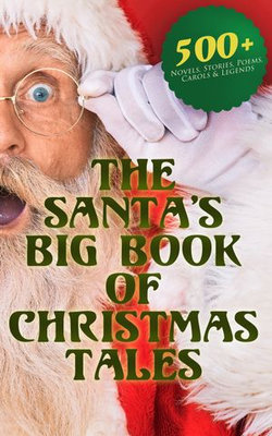 The Santa's Big Book of Christmas Tales: 500+ Novels, Stories, Poems, Carols & Legends The Santa's Big Book of Christmas Tales: 500+ Novels, Stories, Poems, Carols & Legends