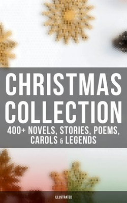 Christmas Collection: 400+ Novels, Stories, Poems, Carols & Legends (Illustrated) Christmas Collection: 400+ Novels, Stories, Poems, Carols & Legends (Illustrated)