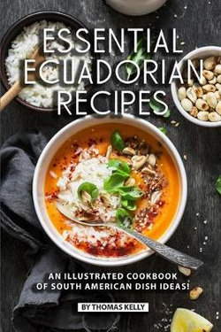 Essential Ecuadorian Recipes Essential Ecuadorian Recipes