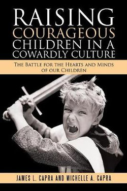 Raising Courageous Children In a Cowardly Culture Raising Courageous Children In a Cowardly Culture