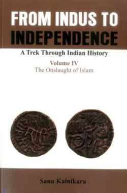 From Indus to Independence- A Trek Through Indian History: The Onslaught of Islam Vol IV From Indus to Independence- A Trek Through Indian History: The Onslaught of Islam Vol IV