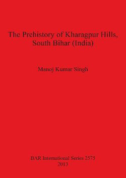 The Prehistory of Kharagpur Hills South Bihar (India) The Prehistory of Kharagpur Hills South Bihar (India)