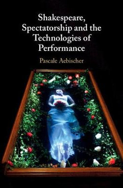 Shakespeare, Spectatorship and the Technologies of Performance Shakespeare, Spectatorship and the Technologies of Performance