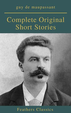 Guy De Maupassant: Complete Original Short Stories (Feathers Classics) Guy De Maupassant: Complete Original Short Stories (Feathers Classics)