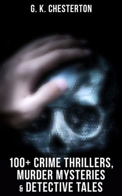 G. K. Chesterton: 100+ Crime Thrillers, Murder Mysteries & Detective Tales G. K. Chesterton: 100+ Crime Thrillers, Murder Mysteries & Detective Tales