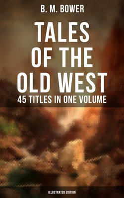 TALES OF THE OLD WEST: B. M. Bower Collection - 45 Titles in One Volume (Illustrated Edition) TALES OF THE OLD WEST: B. M. Bower Collection - 45 Titles in One Volume (Illustrated Edition)