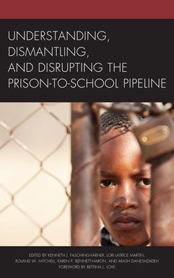 Understanding, Dismantling, and Disrupting the Prison-to-School Pipeline Understanding, Dismantling, and Disrupting the Prison-to-School Pipeline