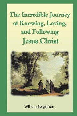 The Incredible Journey of the Knowing, Loving, and Following Jesus Christ The Incredible Journey of the Knowing, Loving, and Following Jesus Christ