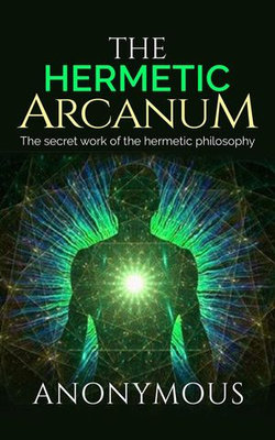 The Hermetic Arcanum - The secret work of the hermetic philosophy The Hermetic Arcanum - The secret work of the hermetic philosophy