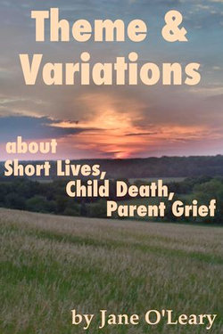 Theme and Variations about Short Lives, Child Death, Parent Grief Theme and Variations about Short Lives, Child Death, Parent Grief