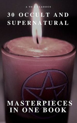 30 Occult and Supernatural Masterpieces in One Book (A to Z Classics) 30 Occult and Supernatural Masterpieces in One Book (A to Z Classics)