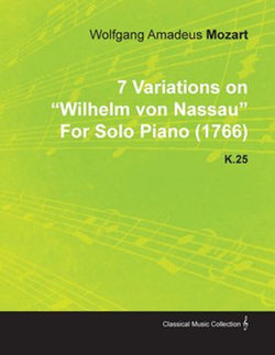 7 Variations on Wilhelm Von Nassau by Wolfgang Amadeus Mozart for Solo Piano (1766) K.25 7 Variations on Wilhelm Von Nassau by Wolfgang Amadeus Mozart for Solo Piano (1766) K.25