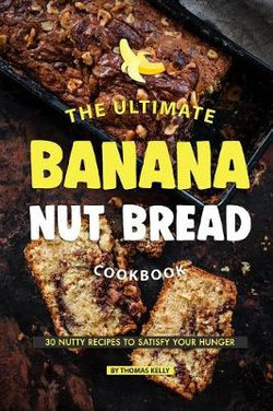 The Ultimate Banana Nut Bread Cookbook The Ultimate Banana Nut Bread Cookbook