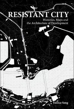 Resistant City: Histories, Maps And The Architecture Of Development Resistant City: Histories, Maps And The Architecture Of Development