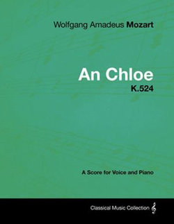Wolfgang Amadeus Mozart - An Chloe - K.524 - A Score for Voice and Piano Wolfgang Amadeus Mozart - An Chloe - K.524 - A Score for Voice and Piano