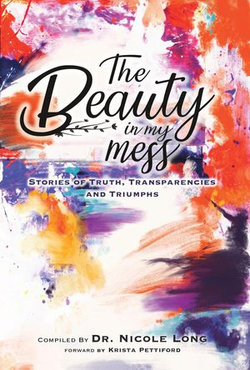 The Beauty In My Mess: Stories of Truth, Transparencies and Triumphs The Beauty In My Mess: Stories of Truth, Transparencies and Triumphs