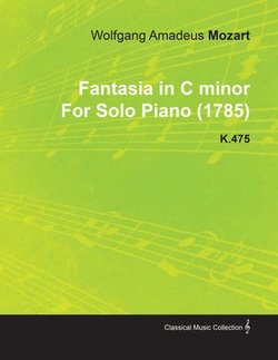Fantasia in C Minor by Wolfgang Amadeus Mozart for Solo Piano (1785) K.475 Fantasia in C Minor by Wolfgang Amadeus Mozart for Solo Piano (1785) K.475