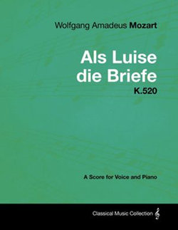 Wolfgang Amadeus Mozart - Als Luise die Briefe - K.520 - A Score for Voice and Piano Wolfgang Amadeus Mozart - Als Luise die Briefe - K.520 - A Score for Voice and Piano