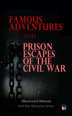 Famous Adventures and Prison Escapes of the Civil War (Illustrated Edition) Famous Adventures and Prison Escapes of the Civil War (Illustrated Edition)