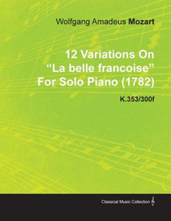 12 Variations on La Belle Fran Oise by Wolfgang Amadeus Mozart for Solo Piano (1782) K.353/300f 12 Variations on La Belle Fran Oise by Wolfgang Amadeus Mozart for Solo Piano (1782) K.353/300f