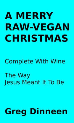 A Merry Raw-Vegan Christmas Complete With Wine The Way Jesus Meant It To Be A Merry Raw-Vegan Christmas Complete With Wine The Way Jesus Meant It To Be
