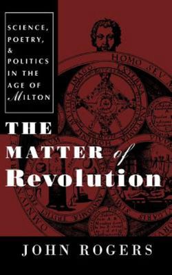 The Matter of Revolution: Science, Poetry, and Politics in the Age of Milton The Matter of Revolution: Science, Poetry, and Politics in the Age of Milton