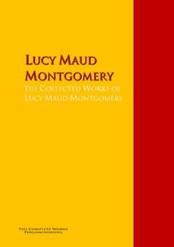The Collected Works of Lucy Maud Montgomery The Collected Works of Lucy Maud Montgomery