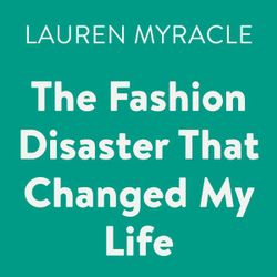 The Fashion Disaster That Changed My Life The Fashion Disaster That Changed My Life