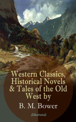 Western Classics, Historical Novels & Tales of the Old West by B. M. Bower (Illustrated) Western Classics, Historical Novels & Tales of the Old West by B. M. Bower (Illustrated)