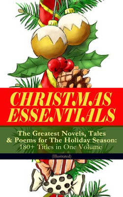 CHRISTMAS ESSENTIALS - The Greatest Novels, Tales & Poems for The Holiday Season: 180+ Titles in One Volume (Illustrated) CHRISTMAS ESSENTIALS - The Greatest Novels, Tales & Poems for The Holiday Season: 180+ Titles in One Volume (Illustrated)