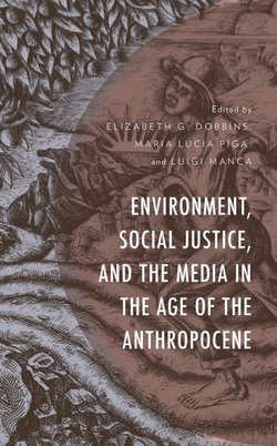 Environment, Social Justice, and the Media in the Age of the Anthropocene Environment, Social Justice, and the Media in the Age of the Anthropocene
