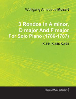 3 Rondos in a Minor, D Major and F Major by Wolfgang Amadeus Mozart for Solo Piano (1786-1787) K.511 K.485 K.494 3 Rondos in a Minor, D Major and F Major by Wolfgang Amadeus Mozart for Solo Piano (1786-1787) K.511 K.485 K.494