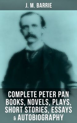 J. M. BARRIE: Complete Peter Pan Books, Novels, Plays, Short Stories, Essays & Autobiography J. M. BARRIE: Complete Peter Pan Books, Novels, Plays, Short Stories, Essays & Autobiography
