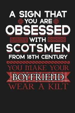 A Sign that You are Obsessed With Scotsmen from the 18th Century; You make Your Boyfriend Wear a Kilt A Sign that You are Obsessed With Scotsmen from the 18th Century; You make Your Boyfriend Wear a Kilt