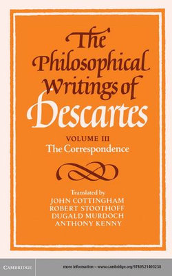The Philosophical Writings of Descartes: Volume 3, The Correspondence The Philosophical Writings of Descartes: Volume 3, The Correspondence