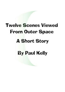 Twelve Scenes Viewed From Outer Space: A Short Story Twelve Scenes Viewed From Outer Space: A Short Story