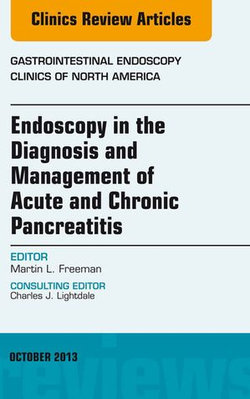 Endoscopy in the Diagnosis and Management of Acute and Chronic Pancreatitis, An Issue of Gastrointestinal Endoscopy Clinics, E-Book Endoscopy in the Diagnosis and Management of Acute and Chronic Pancreatitis, An Issue of Gastrointestinal Endoscopy Clinics, E-Book