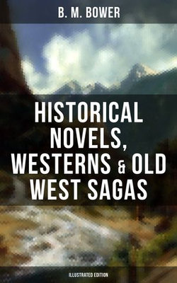 B. M. BOWER: Historical Novels, Westerns & Old West Sagas (Illustrated Edition) B. M. BOWER: Historical Novels, Westerns & Old West Sagas (Illustrated Edition)