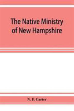 The native ministry of New Hampshire; the harvesting of more than thirty years The native ministry of New Hampshire; the harvesting of more than thirty years