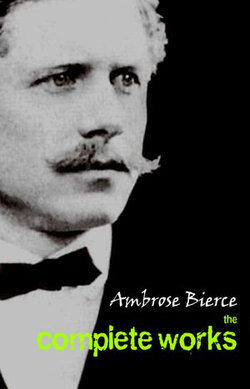 Ambrose Bierce: The Complete Works Ambrose Bierce: The Complete Works
