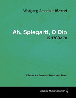 Wolfgang Amadeus Mozart - Ah, Spiegarti, O Dio - K.178/417e - A Score for Soprano Voice and Piano Wolfgang Amadeus Mozart - Ah, Spiegarti, O Dio - K.178/417e - A Score for Soprano Voice and Piano