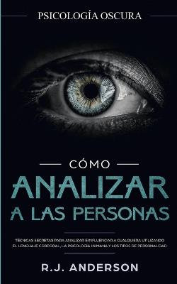 Cómo Analizar a Las Personas: Psicología Oscura - Técnicas Secretas para Analizar e Influenciar a Cualquiera Utilizando el Lenguaje Corporal, la ... y Los Tipos de Personalidad Cómo Analizar a Las Personas: Psicología Oscura - Técnicas Secretas para Analizar e Influenciar a Cualquiera Utilizando el Lenguaje Corporal, la ... y Los Tipos de Personalidad