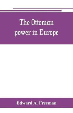 The Ottoman power in Europe, its nature, its growth, and its decline The Ottoman power in Europe, its nature, its growth, and its decline